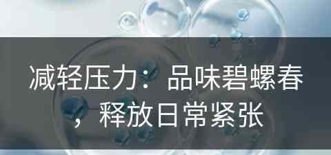 减轻压力：品味碧螺春，释放日常紧张